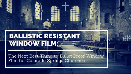 Ballistic Resistant Window Film: The Next Best Thing to Bullet-Proof Window Film for Colorado Springs Temples and Churches