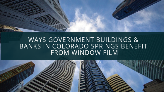 Ways Government Buildings & Banks in Colorado Springs Benefit from Window Film