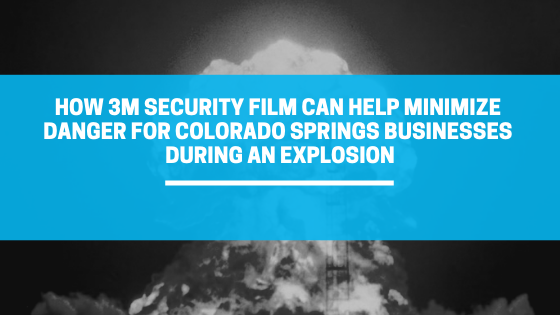 How 3M Security Film Can Help Minimize Danger for Colorado Springs Businesses During an Explosion