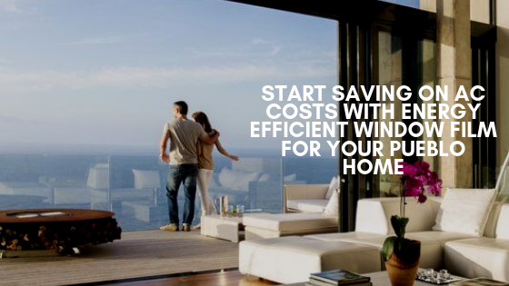 Start Saving on AC Costs with Energy Efficient Window Film for Your Pueblo Home
