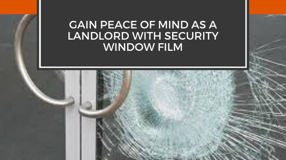 Gain Peace of Mind as a Landlord with Security Window Film
