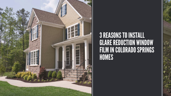 3 Reasons to Install Glare Reduction Window Film in Colorado Springs Homes